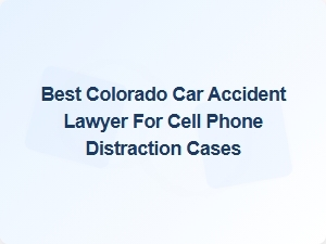 Top Colorado Car Accident Lawyer for Cell Phone Distraction Cases