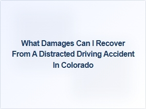 What Damages Can I Recover After a Distracted Driving Accident in Colorado?