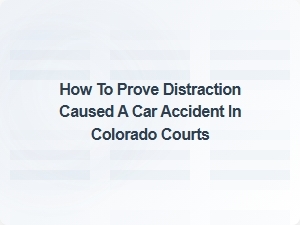 How to Prove Distraction Caused a Car Accident in Colorado Courts