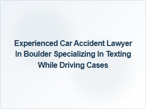 Experienced Boulder Lawyer for Texting While Driving Cases